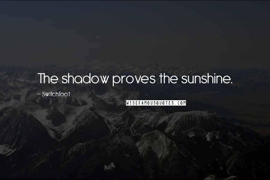 Switchfoot Quotes: The shadow proves the sunshine.