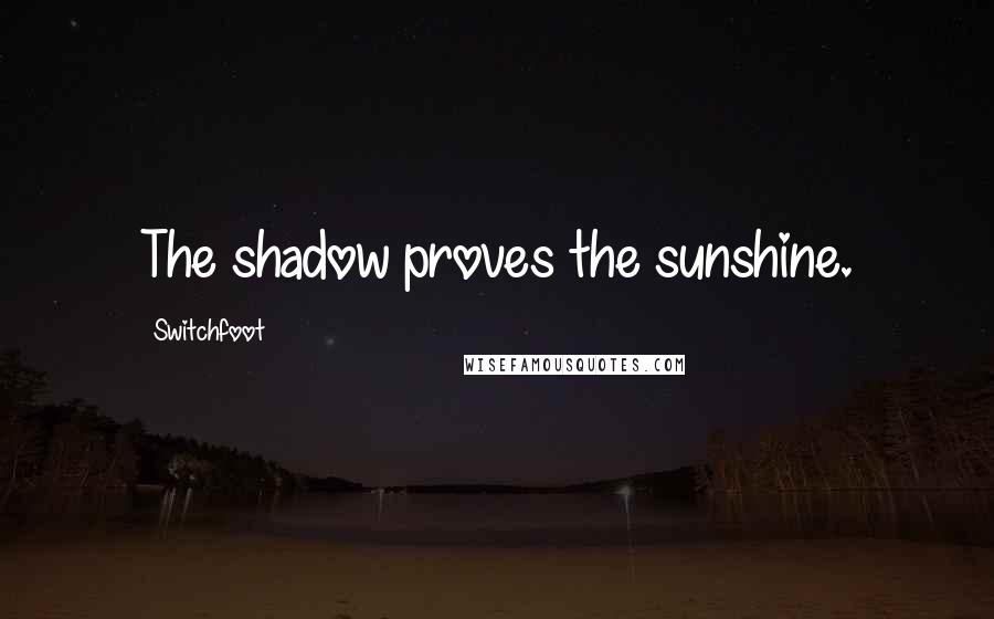 Switchfoot Quotes: The shadow proves the sunshine.