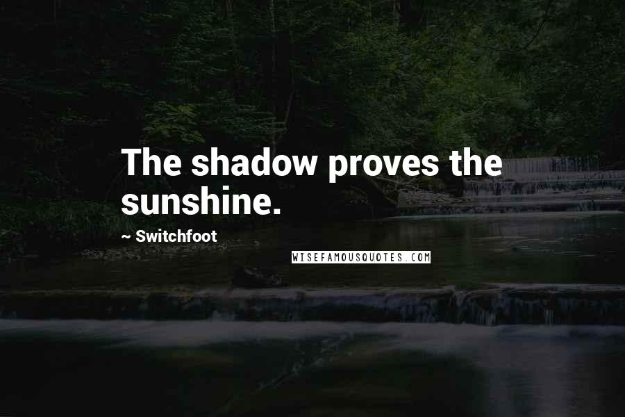 Switchfoot Quotes: The shadow proves the sunshine.