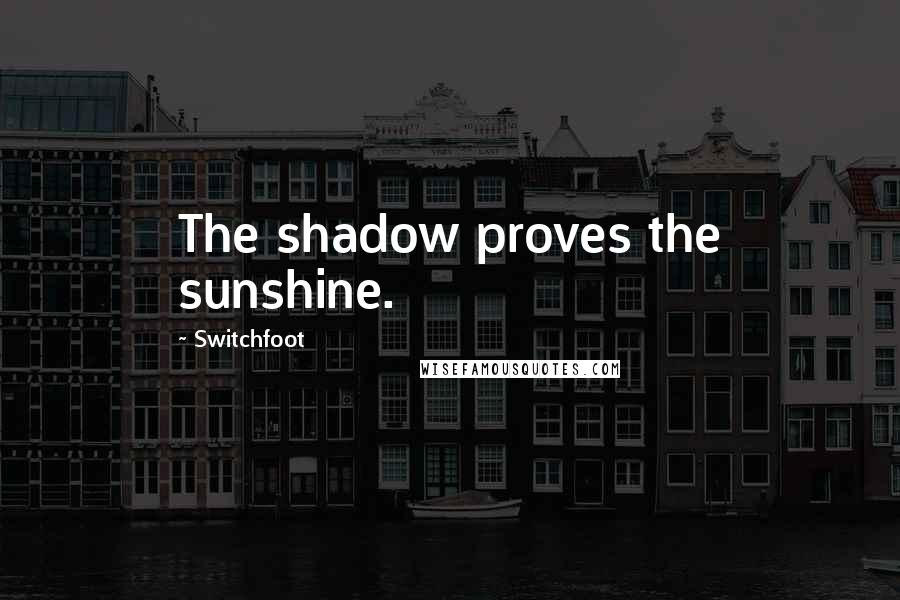 Switchfoot Quotes: The shadow proves the sunshine.