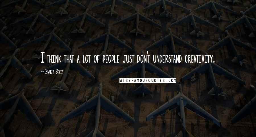 Swizz Beatz Quotes: I think that a lot of people just don't understand creativity.