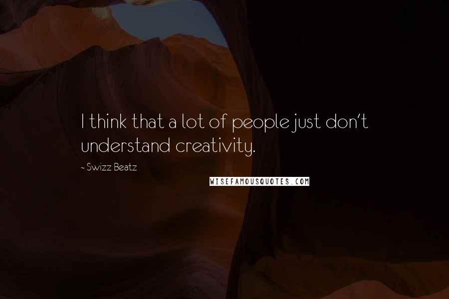 Swizz Beatz Quotes: I think that a lot of people just don't understand creativity.