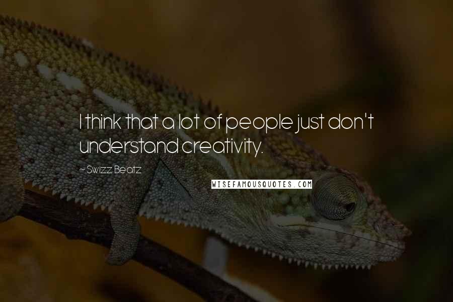 Swizz Beatz Quotes: I think that a lot of people just don't understand creativity.