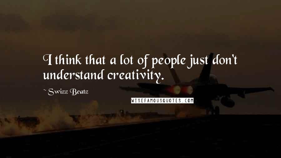 Swizz Beatz Quotes: I think that a lot of people just don't understand creativity.