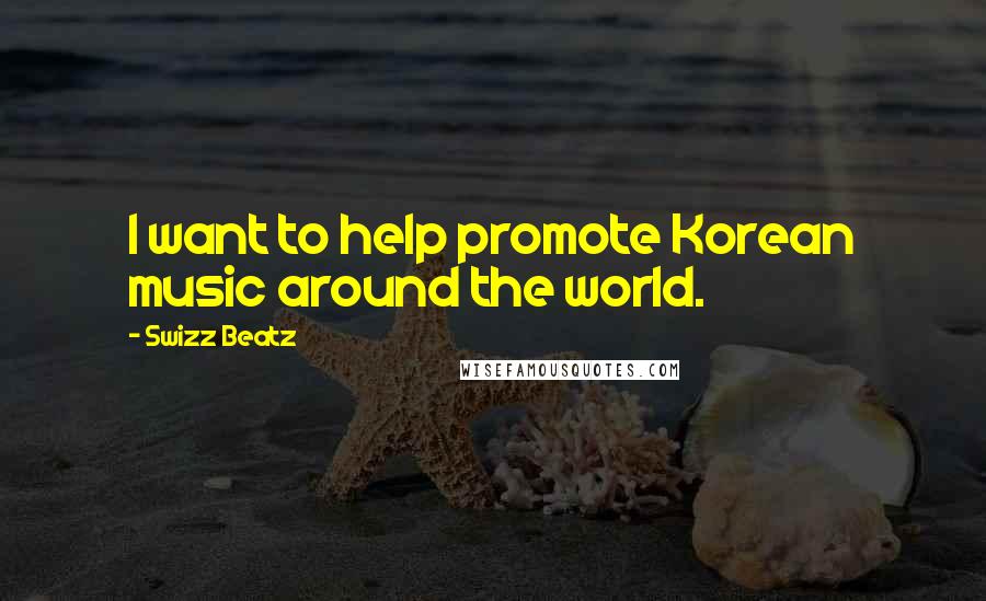 Swizz Beatz Quotes: I want to help promote Korean music around the world.