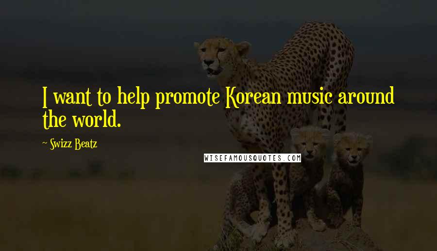 Swizz Beatz Quotes: I want to help promote Korean music around the world.