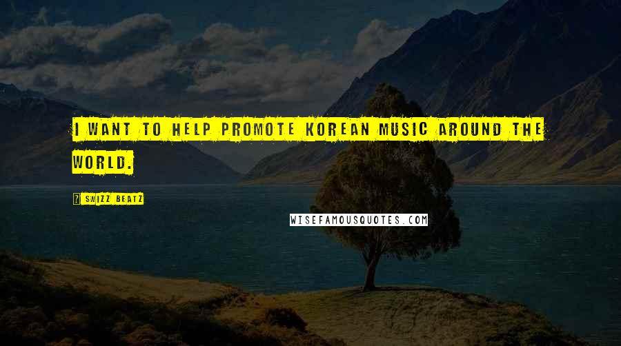 Swizz Beatz Quotes: I want to help promote Korean music around the world.