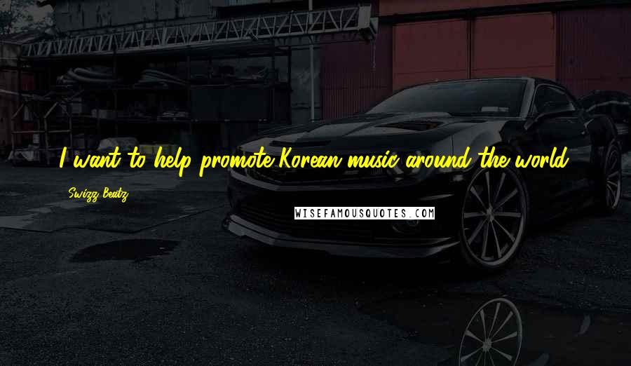 Swizz Beatz Quotes: I want to help promote Korean music around the world.