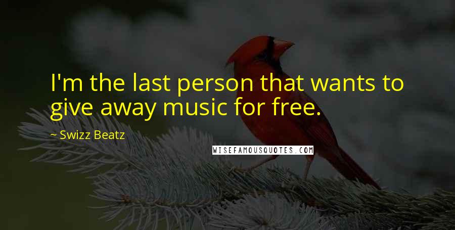 Swizz Beatz Quotes: I'm the last person that wants to give away music for free.