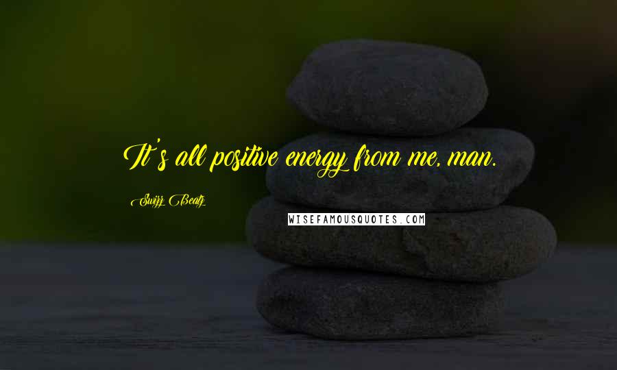 Swizz Beatz Quotes: It's all positive energy from me, man.