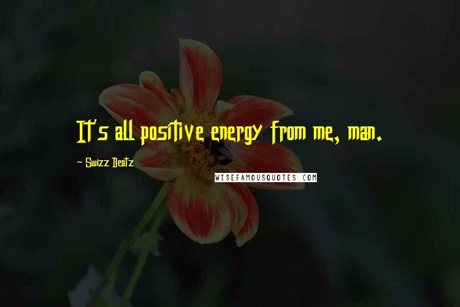 Swizz Beatz Quotes: It's all positive energy from me, man.