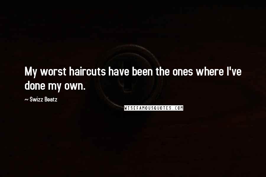 Swizz Beatz Quotes: My worst haircuts have been the ones where I've done my own.