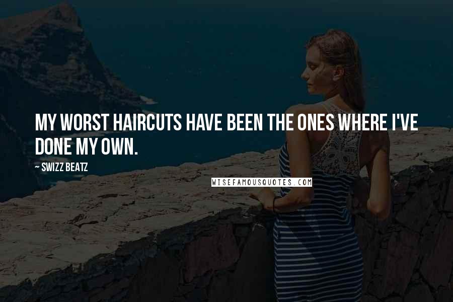 Swizz Beatz Quotes: My worst haircuts have been the ones where I've done my own.