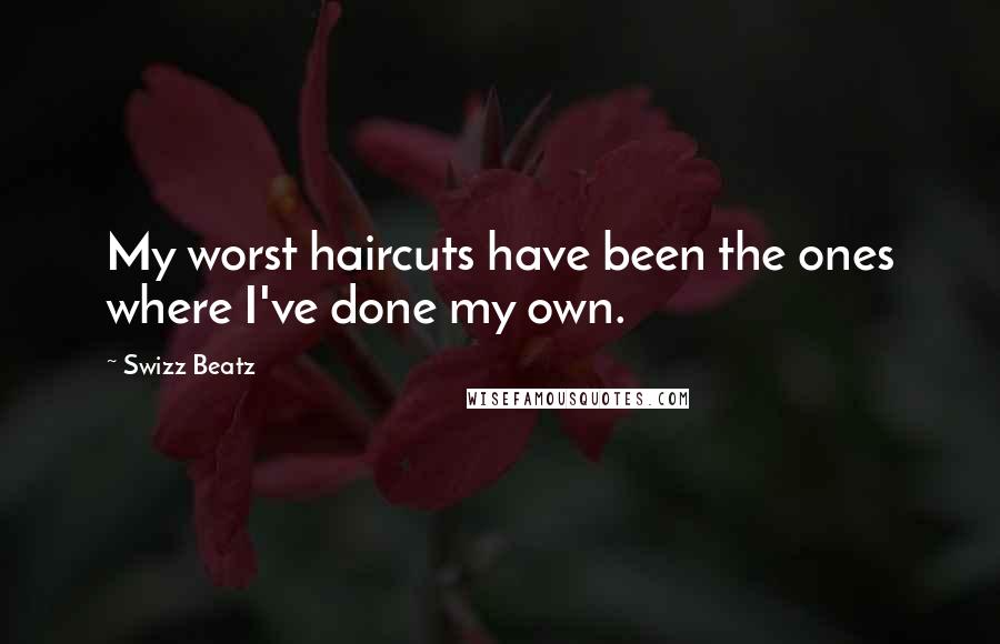 Swizz Beatz Quotes: My worst haircuts have been the ones where I've done my own.