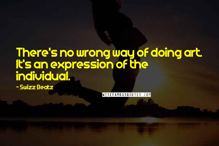 Swizz Beatz Quotes: There's no wrong way of doing art. It's an expression of the individual.