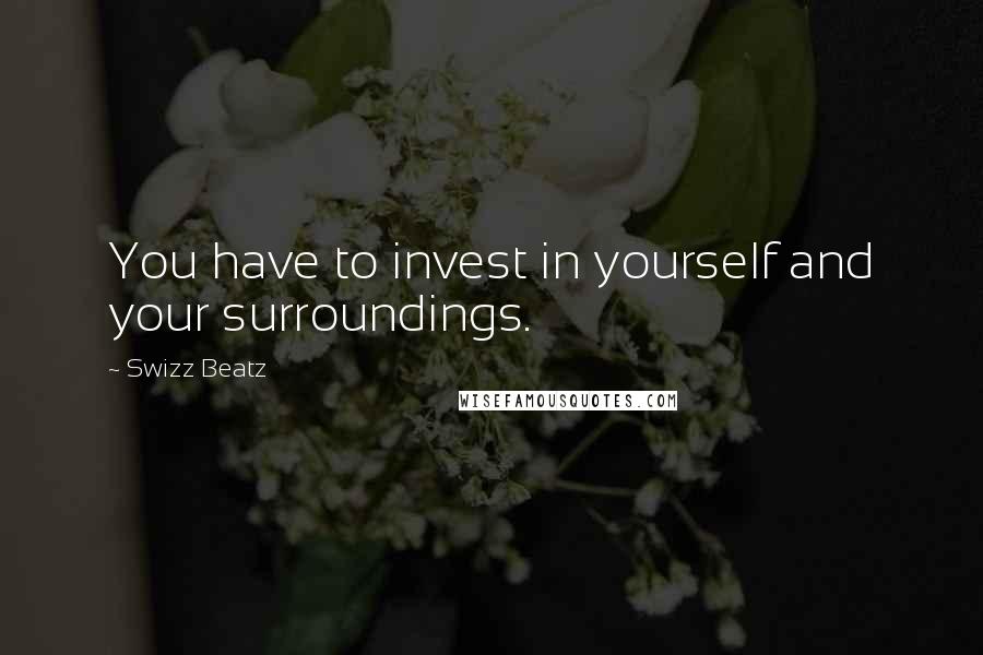 Swizz Beatz Quotes: You have to invest in yourself and your surroundings.