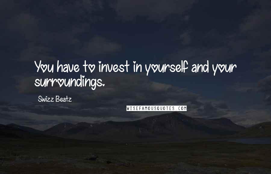 Swizz Beatz Quotes: You have to invest in yourself and your surroundings.