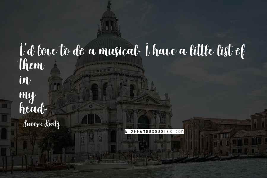 Swoosie Kurtz Quotes: I'd love to do a musical. I have a little list of them in my head.