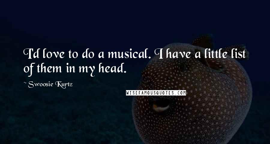 Swoosie Kurtz Quotes: I'd love to do a musical. I have a little list of them in my head.