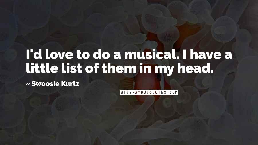 Swoosie Kurtz Quotes: I'd love to do a musical. I have a little list of them in my head.
