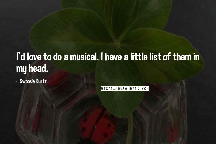 Swoosie Kurtz Quotes: I'd love to do a musical. I have a little list of them in my head.