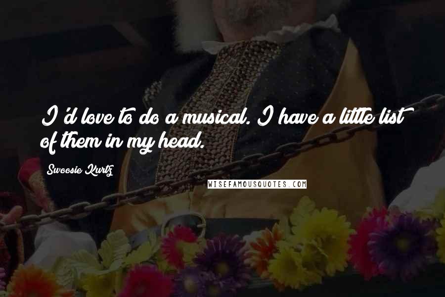 Swoosie Kurtz Quotes: I'd love to do a musical. I have a little list of them in my head.