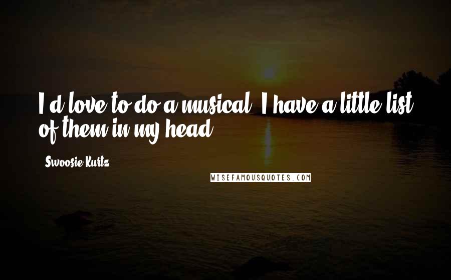Swoosie Kurtz Quotes: I'd love to do a musical. I have a little list of them in my head.