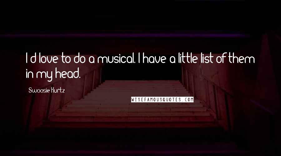 Swoosie Kurtz Quotes: I'd love to do a musical. I have a little list of them in my head.