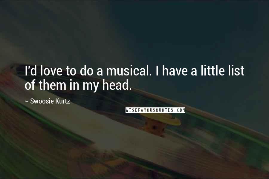 Swoosie Kurtz Quotes: I'd love to do a musical. I have a little list of them in my head.