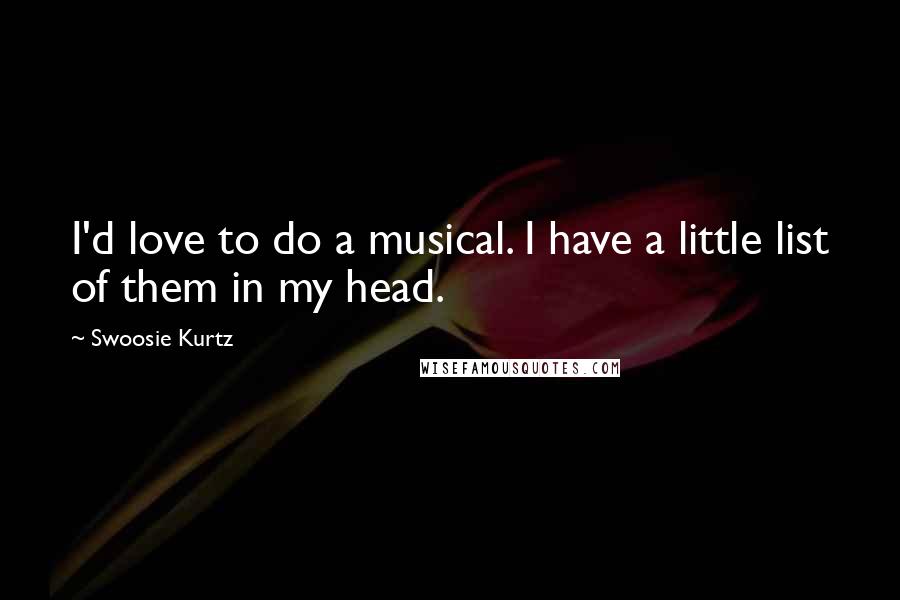 Swoosie Kurtz Quotes: I'd love to do a musical. I have a little list of them in my head.
