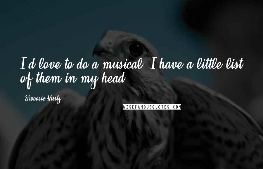 Swoosie Kurtz Quotes: I'd love to do a musical. I have a little list of them in my head.