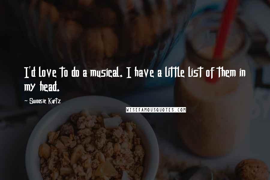 Swoosie Kurtz Quotes: I'd love to do a musical. I have a little list of them in my head.