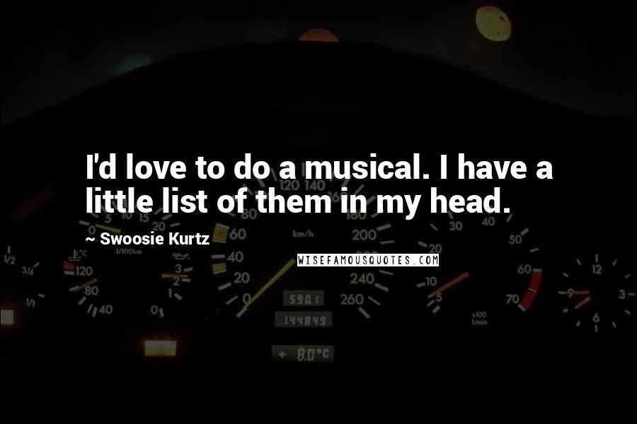 Swoosie Kurtz Quotes: I'd love to do a musical. I have a little list of them in my head.