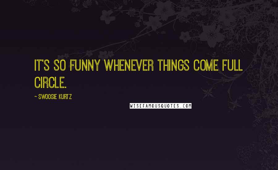 Swoosie Kurtz Quotes: It's so funny whenever things come full circle.