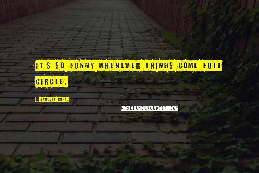 Swoosie Kurtz Quotes: It's so funny whenever things come full circle.