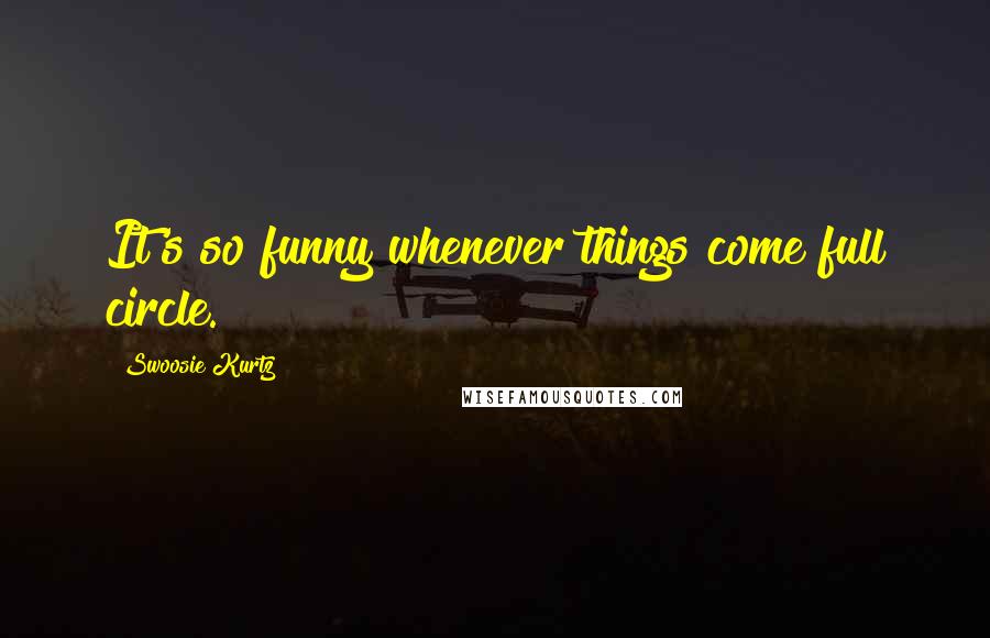 Swoosie Kurtz Quotes: It's so funny whenever things come full circle.