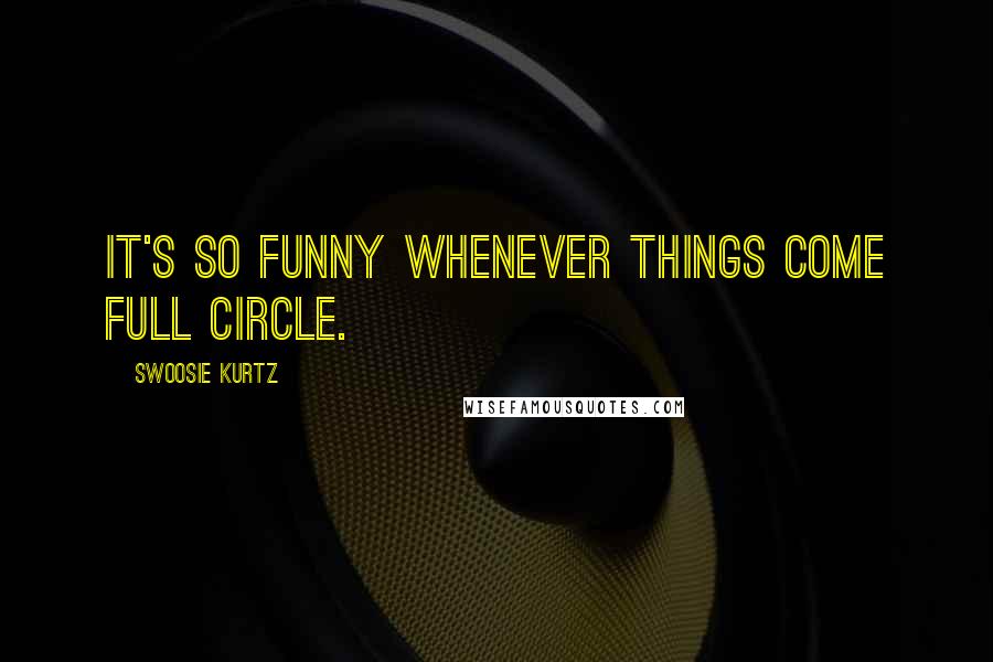 Swoosie Kurtz Quotes: It's so funny whenever things come full circle.