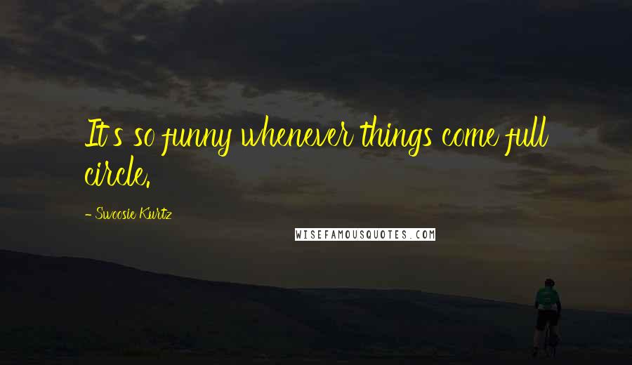 Swoosie Kurtz Quotes: It's so funny whenever things come full circle.