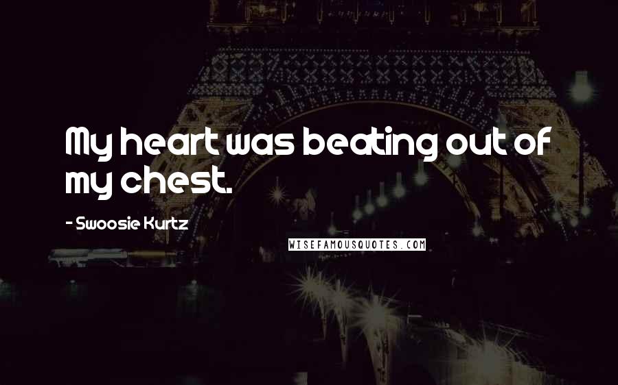 Swoosie Kurtz Quotes: My heart was beating out of my chest.