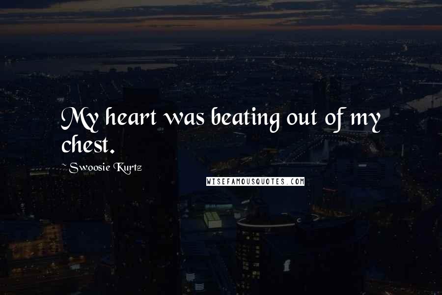 Swoosie Kurtz Quotes: My heart was beating out of my chest.