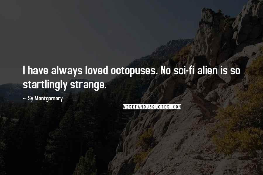 Sy Montgomery Quotes: I have always loved octopuses. No sci-fi alien is so startlingly strange.