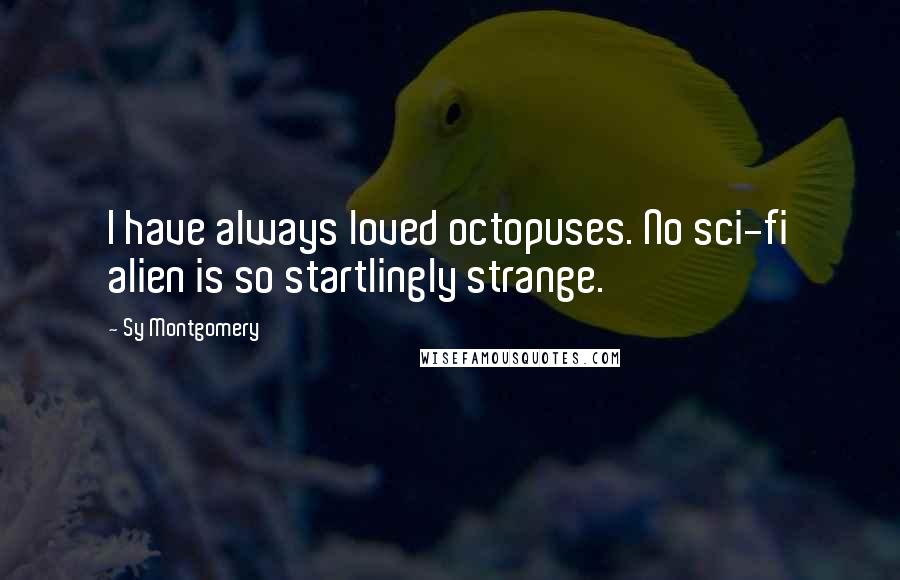 Sy Montgomery Quotes: I have always loved octopuses. No sci-fi alien is so startlingly strange.