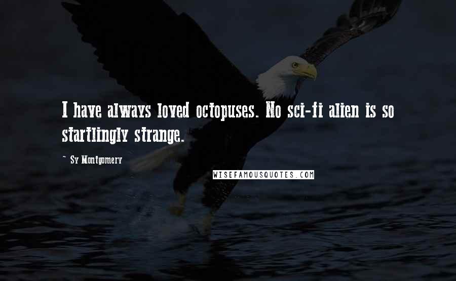 Sy Montgomery Quotes: I have always loved octopuses. No sci-fi alien is so startlingly strange.