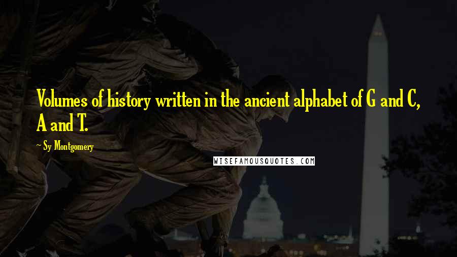 Sy Montgomery Quotes: Volumes of history written in the ancient alphabet of G and C, A and T.