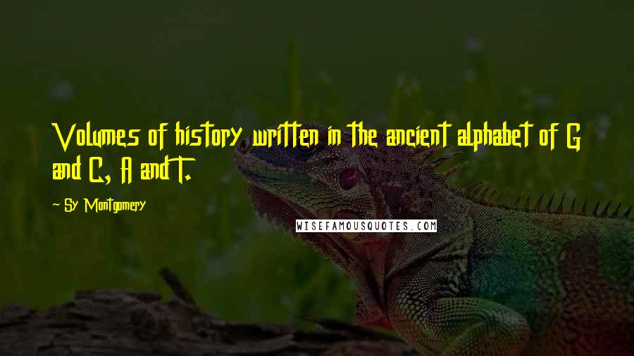 Sy Montgomery Quotes: Volumes of history written in the ancient alphabet of G and C, A and T.