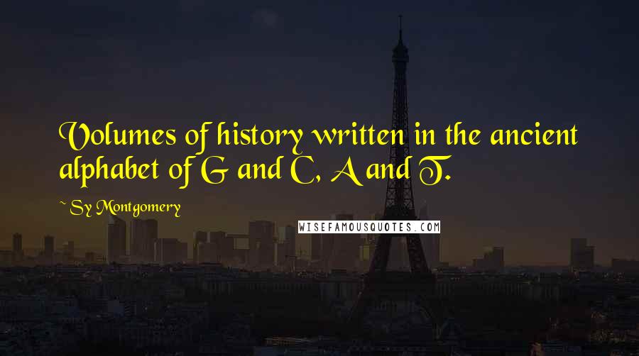 Sy Montgomery Quotes: Volumes of history written in the ancient alphabet of G and C, A and T.