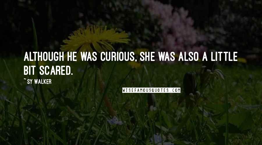 Sy Walker Quotes: Although he was curious, she was also a little bit scared.