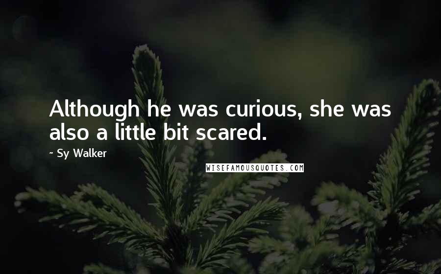 Sy Walker Quotes: Although he was curious, she was also a little bit scared.