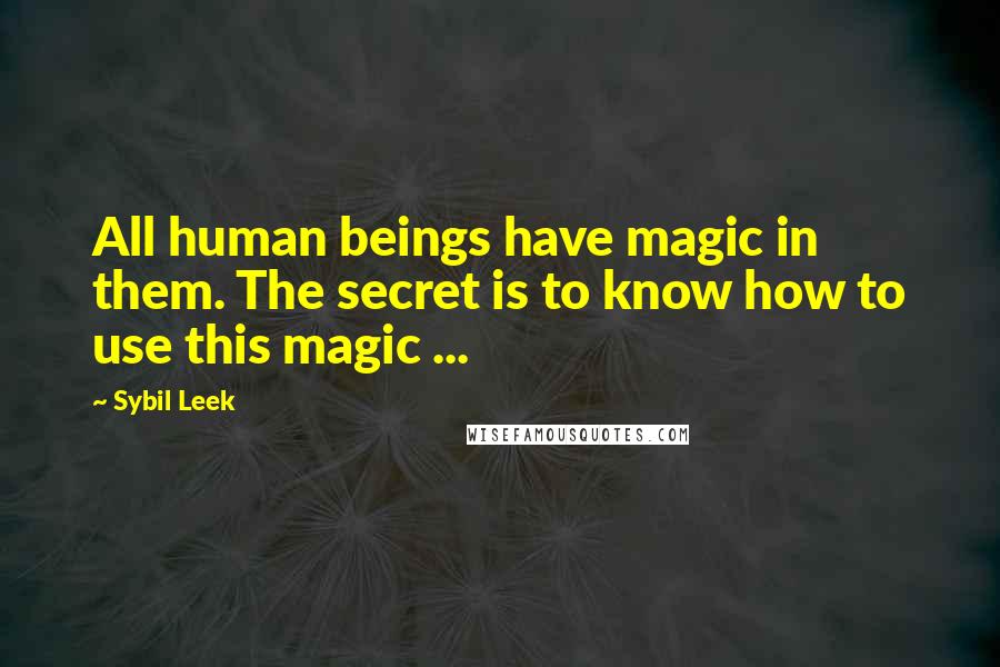 Sybil Leek Quotes: All human beings have magic in them. The secret is to know how to use this magic ...