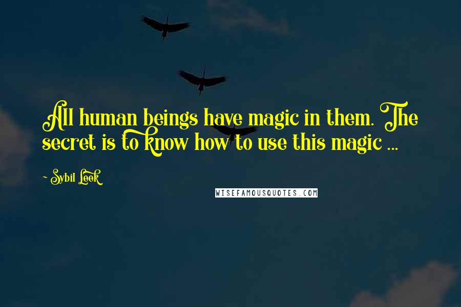 Sybil Leek Quotes: All human beings have magic in them. The secret is to know how to use this magic ...